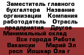 Заместитель главного бухгалтера › Название организации ­ Компания-работодатель › Отрасль предприятия ­ Другое › Минимальный оклад ­ 30 000 - Все города Работа » Вакансии   . Марий Эл респ.,Йошкар-Ола г.